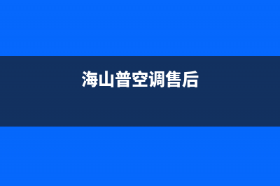 海山普空调的售后服务电话/统一24小时维修2023已更新(今日(海山普空调售后)