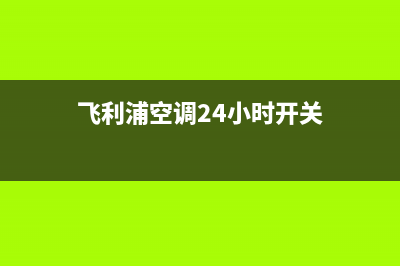 飞利浦空调24小时售后维修电话/售后网点地址2023已更新（最新(飞利浦空调24小时开关)