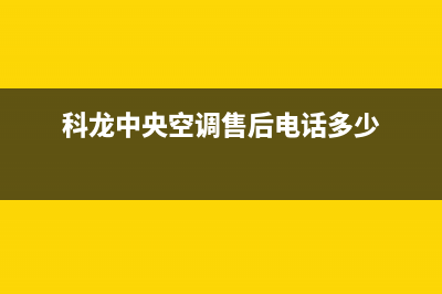 科龙中央空调售后服务电话24小时/全国统一客服4002023已更新（今日/资讯）(科龙中央空调售后电话多少)