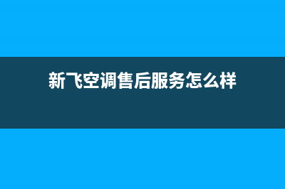 新飞空调上门服务电话/售后总部维修预约(新飞空调售后服务怎么样)