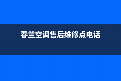 春兰空调售后维修服务热线/售后客服中心400专线2023已更新(今日(春兰空调售后维修点电话)