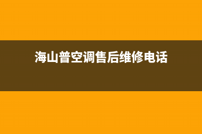 海山普空调售后维修服务电话/总部联系方式(今日(海山普空调售后维修电话)