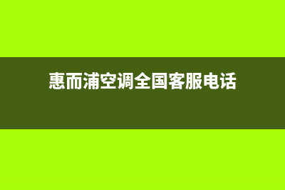 惠而浦空调全国售后服务电话/全国统一总部400服务中心(今日(惠而浦空调全国客服电话)