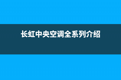 长虹中央空调全国统一服务热线/全国统一厂家售后24小时专线已更新(长虹中央空调全系列介绍)