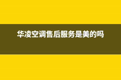 华凌空调售后服务号码/全国统一24小时客服2023已更新（今日/资讯）(华凌空调售后服务是美的吗)