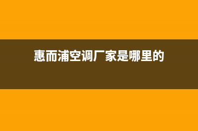 惠而浦空调厂家售后服务电话/统一维修(惠而浦空调厂家是哪里的)