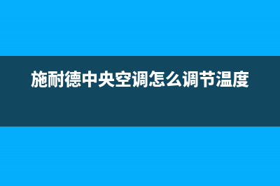 施诺中央空调24小时售后维修电话/统一维修总部客服2023已更新（最新(施耐德中央空调怎么调节温度)