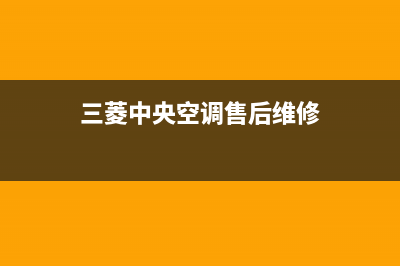 三菱中央空调售后电话24小时人工电话/全国统一厂家人工电话(三菱中央空调售后维修)