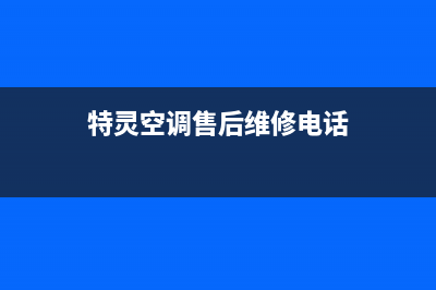 特灵空调全国售后服务电话/全国统一400总部电话2023已更新（今日/资讯）(特灵空调售后维修电话)