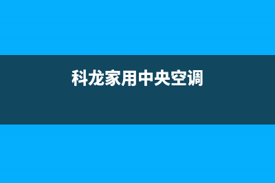 科龙中央空调全国联保电话/统一售后网点400已更新(科龙家用中央空调)