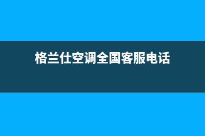 格兰仕空调全国免费服务电话/售后24小时在线咨询2023(总部(格兰仕空调全国客服电话)