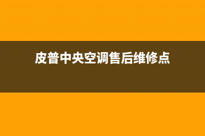 皮普中央空调售后服务号码/售后维修联系方式2023已更新（最新(皮普中央空调售后维修点)