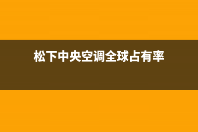 松下中央空调全国服务电话/售后24小时联保服务2023(总部(松下中央空调全球占有率)