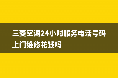 三菱空调24小时全国客服电话/售后维修中心人工客服(三菱空调24小时服务电话号码上门维修花钱吗)