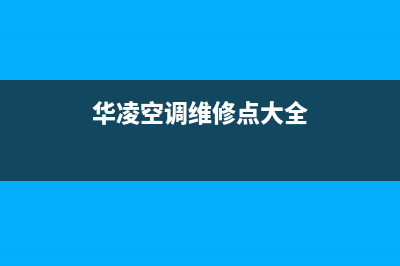 华凌空调维修24小时服务电话/售后网点电话2023已更新（最新(华凌空调维修点大全)