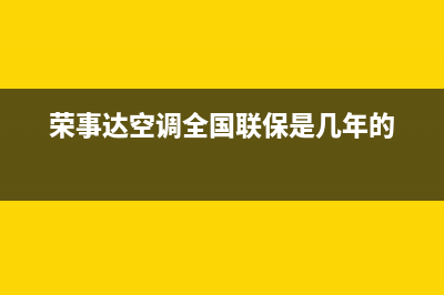 荣事达空调全国服务电话/统一24小时特约维修服务网点已更新(荣事达空调全国联保是几年的)