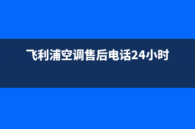 飞利浦空调售后维修服务热线/统一400客服2023(总部(飞利浦空调售后电话24小时)