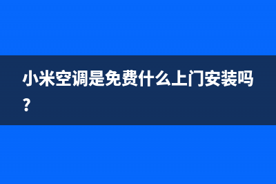 小米空调全国免费服务电话/统一客服400服务预约(小米空调是免费什么上门安装吗?)