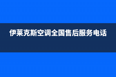 伊莱克斯空调全国免费服务电话/全国统一维修中心电话2023已更新（今日/资讯）(伊莱克斯空调全国售后服务电话)