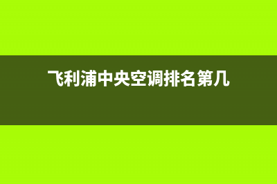 飞利浦中央空调24小时服务电话/售后客服总部4002023已更新（今日/资讯）(飞利浦中央空调排名第几)