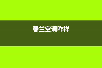 春兰中央空调人工服务电话/售后24小时预约电话2023已更新（最新(春兰空调咋样)