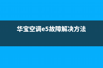 华宝空调e5故障处理(华宝空调e5故障解决方法)