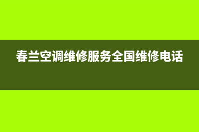 春兰空调维修服务全国维修电话/统一400维修服务中心(今日(春兰空调维修服务全国维修电话)