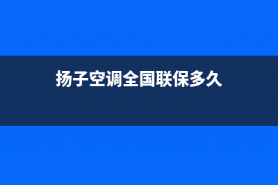 扬子空调全国联保电话/全国统一厂家维修电话2023已更新(今日(扬子空调全国联保多久)