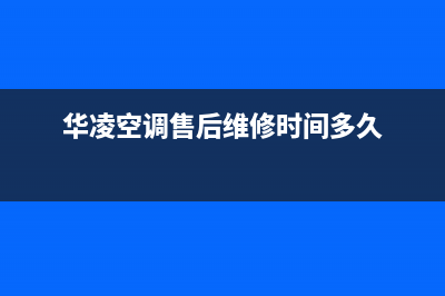 华凌空调售后维修中心电话/全国统一总部400服务中心已更新(华凌空调售后维修时间多久)