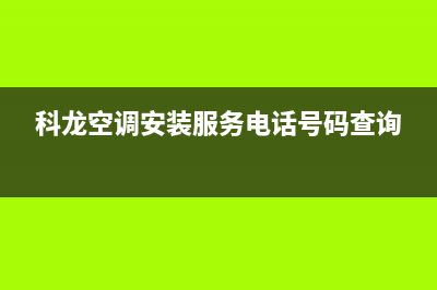 科龙空调安装服务电话/网点上门维修服务2023(总部(科龙空调安装服务电话号码查询)