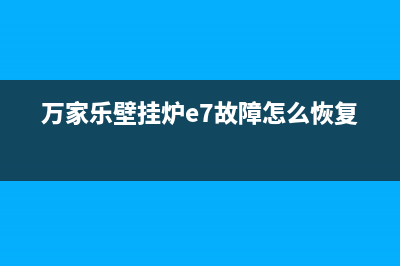 万家乐壁挂炉e7故障怎么解决视频(万家乐壁挂炉e7故障怎么恢复)