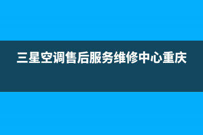 三星空调售后服务号码/统一客服24小时电话已更新(三星空调售后服务维修中心重庆)