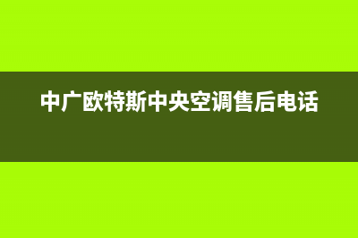 中广欧特斯中央空调400全国客服电话/售后服务网点电话已更新(中广欧特斯中央空调售后电话)