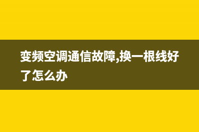 变频空调通信故障e1的检修方法(变频空调通信故障,换一根线好了怎么办)