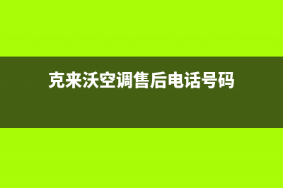 克来沃空调售后客服电话/全国统一服务中心2023已更新（最新(克来沃空调售后电话号码)