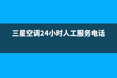 三星空调24小时人工服务/售后24小时网点电话2023(总部(三星空调24小时人工服务电话)