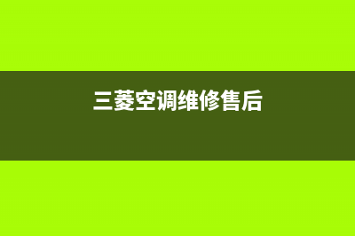 三菱空调售后维修服务电话/全国统一厂家售后服务预约2023(总部(三菱空调维修售后)