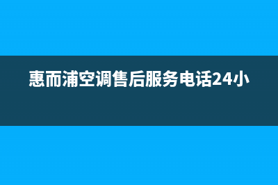 惠而浦空调售后服务号码/统一服务中心电话多少2023已更新（最新(惠而浦空调售后服务电话24小时)