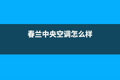 春兰中央空调24小时人工服务/全国统一24小时客服2023已更新（最新(春兰中央空调怎么样)