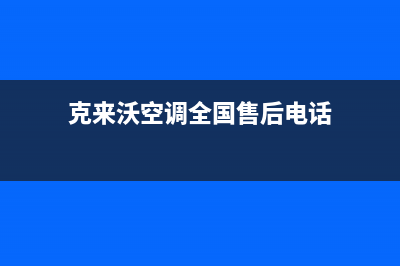 克来沃空调全国免费服务电话/统一售后网点400认证2023已更新(今日(克来沃空调全国售后电话)