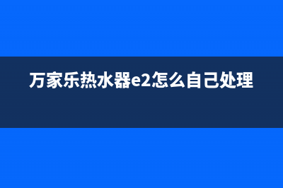 万家乐热水器e2是什么故障(万家乐热水器e2怎么自己处理)