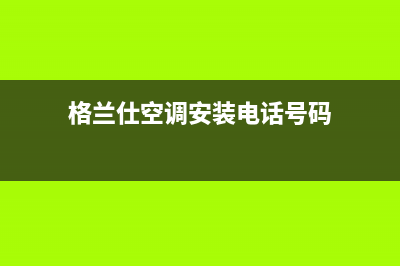 格兰仕空调安装服务电话/全国统一厂家售后专线2023已更新（最新(格兰仕空调安装电话号码)