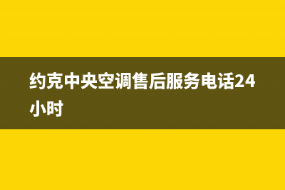 约克中央空调售后客服电话/售后服务24小时客服电话已更新(约克中央空调售后服务电话24小时)