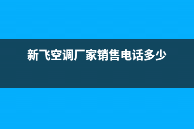 新飞中央空调售后维修服务电话/全国统一厂家24小时技术支持服务热线(新飞空调厂家销售电话多少)