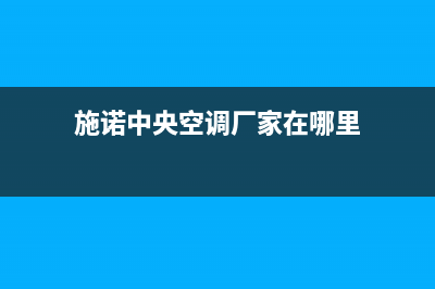 施诺中央空调厂家售后服务电话/全国统一厂家售后服务400电话(今日(施诺中央空调厂家在哪里)