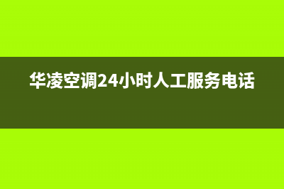 华凌空调24小时人工服务/全国统一24H人工400已更新(华凌空调24小时人工服务电话)