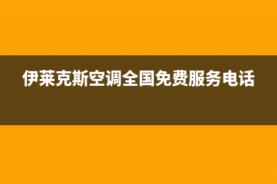 伊莱克斯空调全国服务电话多少/全国统一总部服务热线2023已更新（最新(伊莱克斯空调全国免费服务电话)