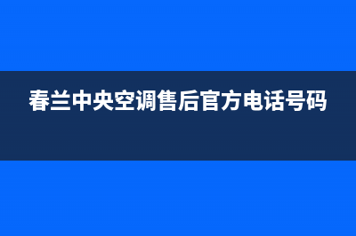 春兰中央空调售后电话24小时空调/售后24小时400(春兰中央空调售后官方电话号码)