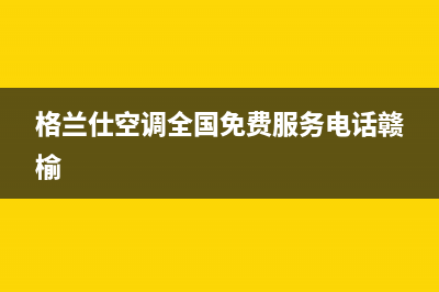 格兰仕空调全国免费服务电话/全国统一厂家24小时客服中心已更新(格兰仕空调全国免费服务电话赣榆)