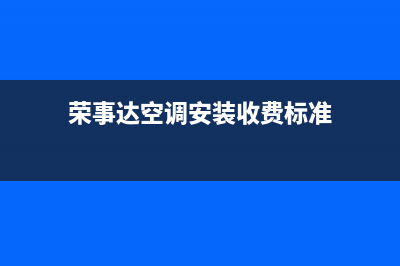 荣事达空调安装服务电话/全国统一厂家24小时服务电话2023已更新（今日/资讯）(荣事达空调安装收费标准)